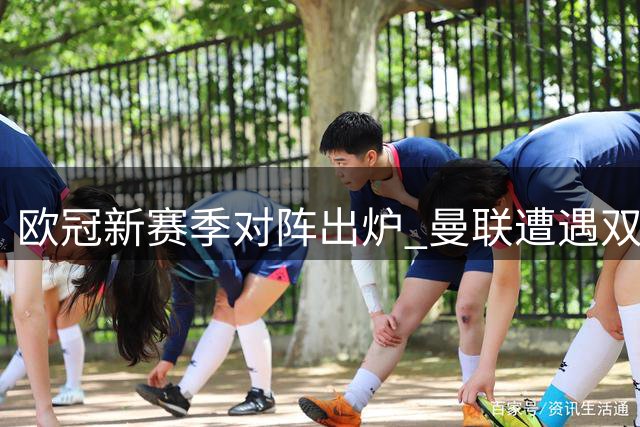 欧冠新赛季对阵出炉 曼联遭遇双重宿敌围剿