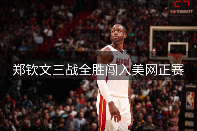 郑钦文三战全胜闯入美网正赛